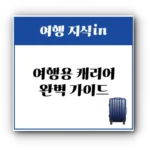 여행용 캐리어 완벽 가이드: 특징, 사이즈, 사용법부터 항공기 이용 시 주의사항까지