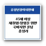 중장년경력지원제 완전정복: 45세 이상 재취업·창업을 위한 국비지원 꿀팁 총정리